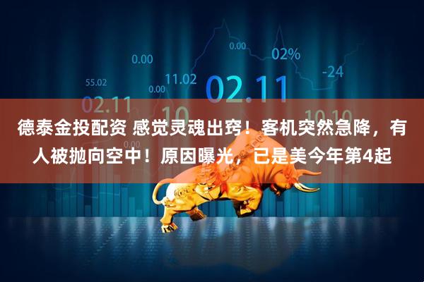 德泰金投配资 感觉灵魂出窍！客机突然急降，有人被抛向空中！原因曝光，已是美今年第4起