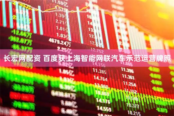 长宏网配资 百度获上海智能网联汽车示范运营牌照