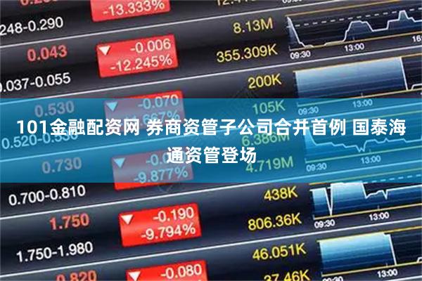 101金融配资网 券商资管子公司合并首例 国泰海通资管登场
