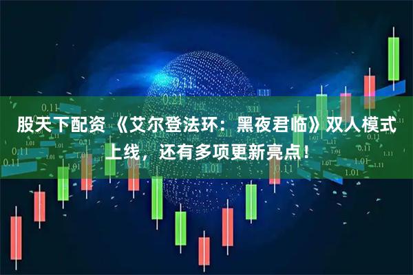 股天下配资 《艾尔登法环:黑夜君临》双人模式上线,还有多项更新亮点!