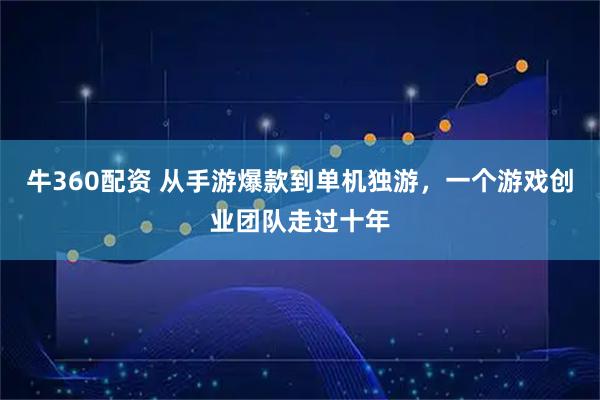 牛360配资 从手游爆款到单机独游，一个游戏创业团队走过十年