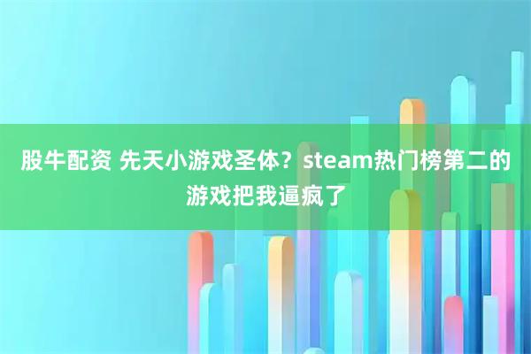 股牛配资 先天小游戏圣体？steam热门榜第二的游戏把我逼疯了
