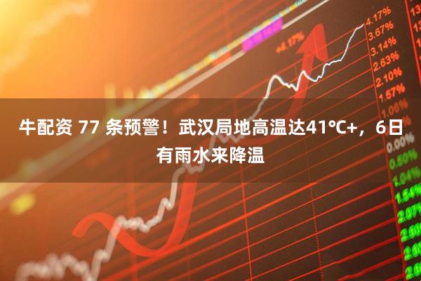 牛配资 77 条预警！武汉局地高温达41℃+，6日有雨水来降温