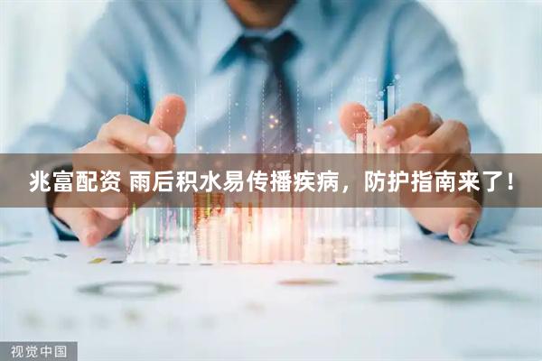 兆富配资 雨后积水易传播疾病，防护指南来了！