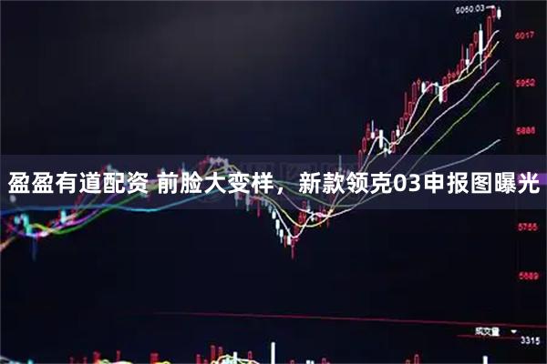 盈盈有道配资 前脸大变样，新款领克03申报图曝光