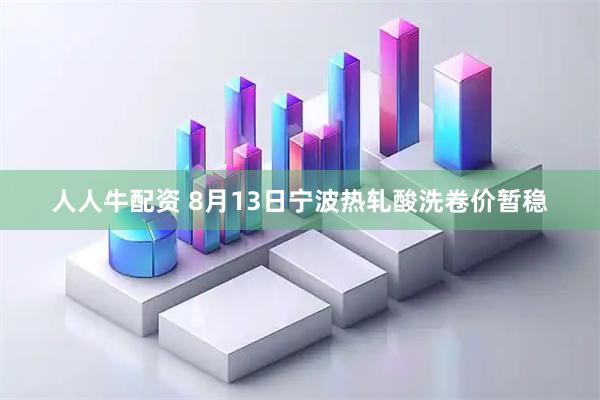 人人牛配资 8月13日宁波热轧酸洗卷价暂稳