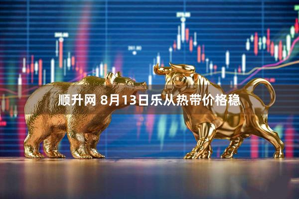 顺升网 8月13日乐从热带价格稳