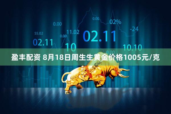 盈丰配资 8月18日周生生黄金价格1005元/克