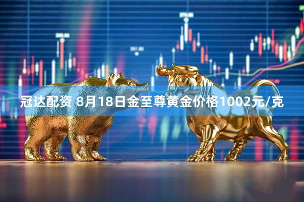 冠达配资 8月18日金至尊黄金价格1002元/克
