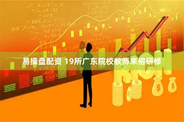 易操盘配资 19所广东院校教师来榕研修