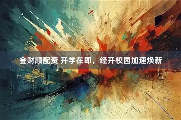 金财顺配资 开学在即,经开校园加速焕新
