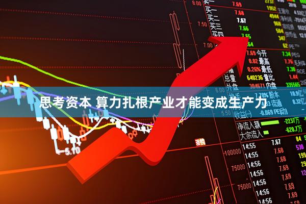 思考资本 算力扎根产业才能变成生产力