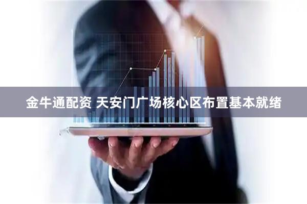 金牛通配资 天安门广场核心区布置基本就绪