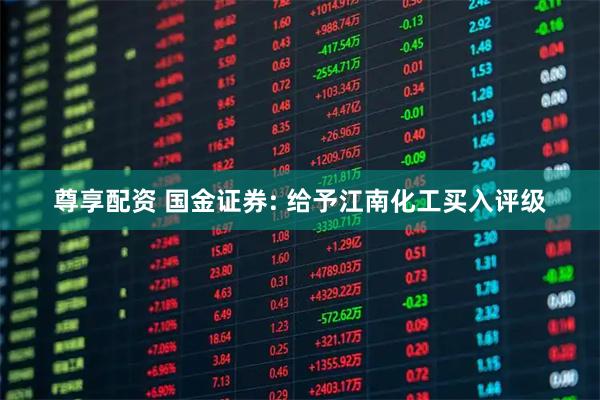 尊享配资 国金证券: 给予江南化工买入评级