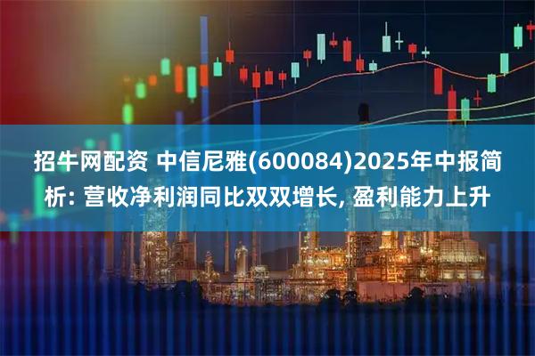 招牛网配资 中信尼雅(600084)2025年中报简析: 营收净利润同比双双增长, 盈利能力上升