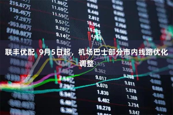 联丰优配  9月5日起，机场巴士部分市内线路优化调整