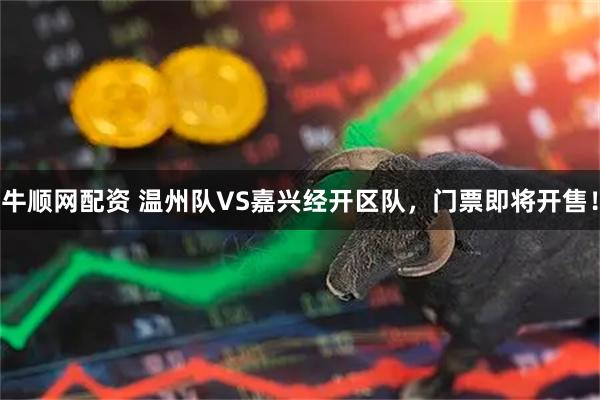 牛顺网配资 温州队VS嘉兴经开区队，门票即将开售！