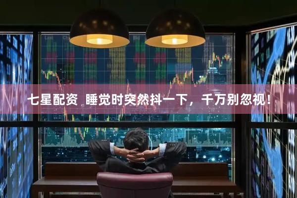 七星配资  睡觉时突然抖一下，千万别忽视！