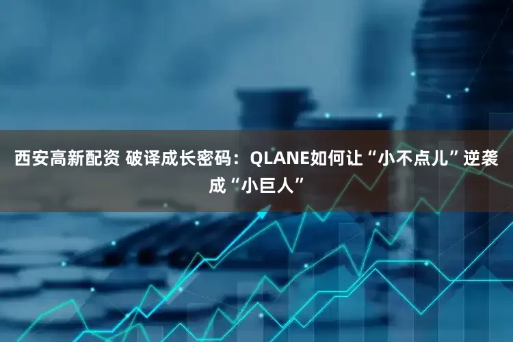 西安高新配资 破译成长密码：QLANE如何让“小不点儿”逆袭成“小巨人”