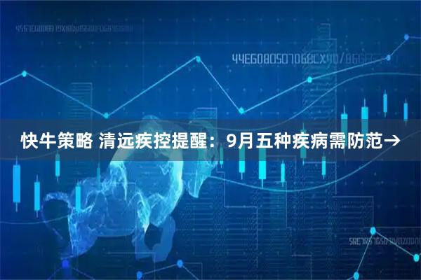 快牛策略 清远疾控提醒：9月五种疾病需防范→