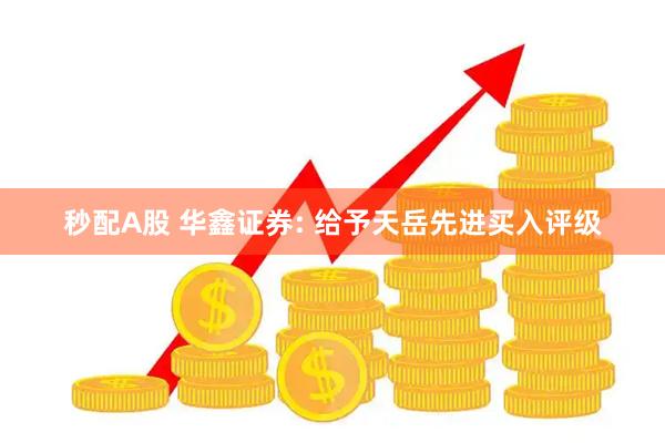 秒配A股 华鑫证券: 给予天岳先进买入评级