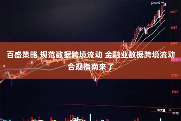 百盛策略 规范数据跨境流动 金融业数据跨境流动合规指南来了