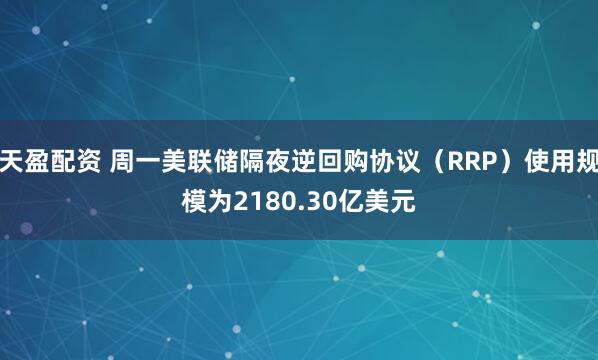 天盈配资 周一美联储隔夜逆回购协议（RRP）使用规模为2180.30亿美元
